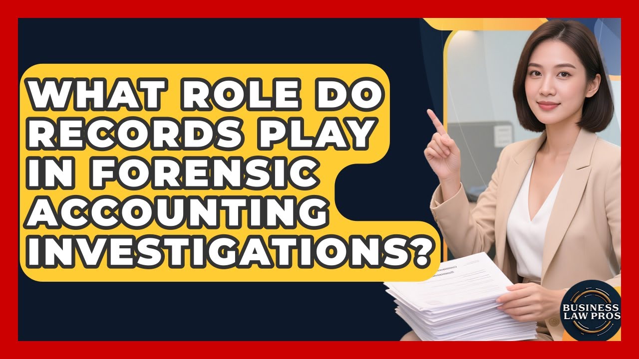What Role Do Records Play In Forensic Accounting Investigations? - Business Law Pros