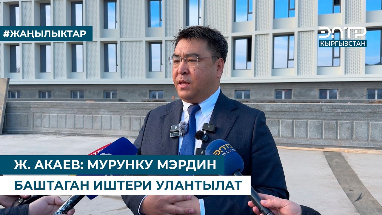Ж. АКАЕВ: МУРУНКУ МЭРДИН БАШТАГАН ИШТЕРИ УЛАНТЫЛАТ