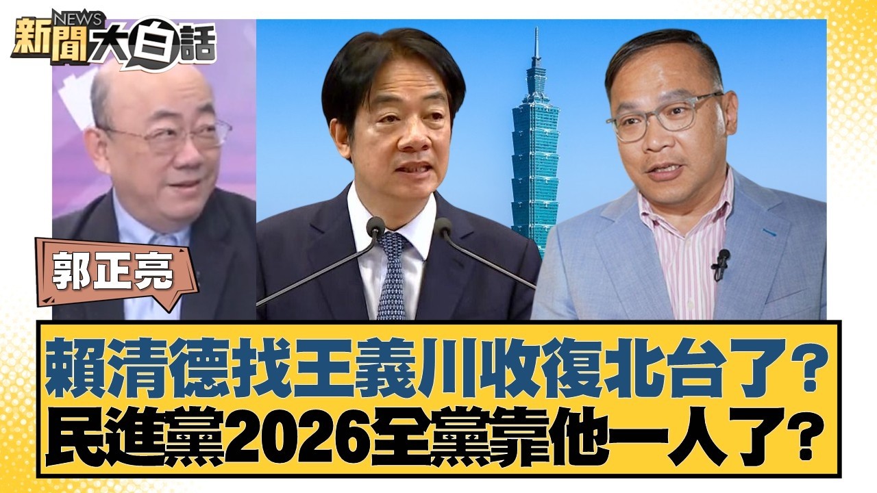 賴清德找王義川收復北台了？民進黨2026全黨靠他一人了？【#新聞大白話】20260227-9｜#郭正亮 #陳揮文 #李柏毅