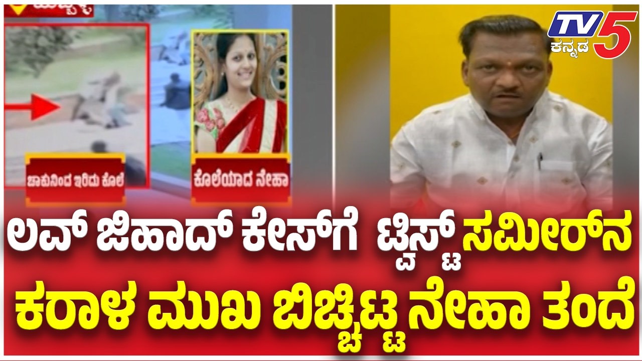 Hubballi Love Jihad Case : ಲವ್ ಜಿಹಾದ್&zwnj; ಕೇಸ್&zwnj;ಗೆ  ಟ್ವಿಸ್ಟ್ ಸಮೀರ್&zwnj;ನ ಕರಾಳ ಮುಖ ಬಿಚ್ಚಿಟ್ಟ ನೇಹಾ ತಂದೆ  ​