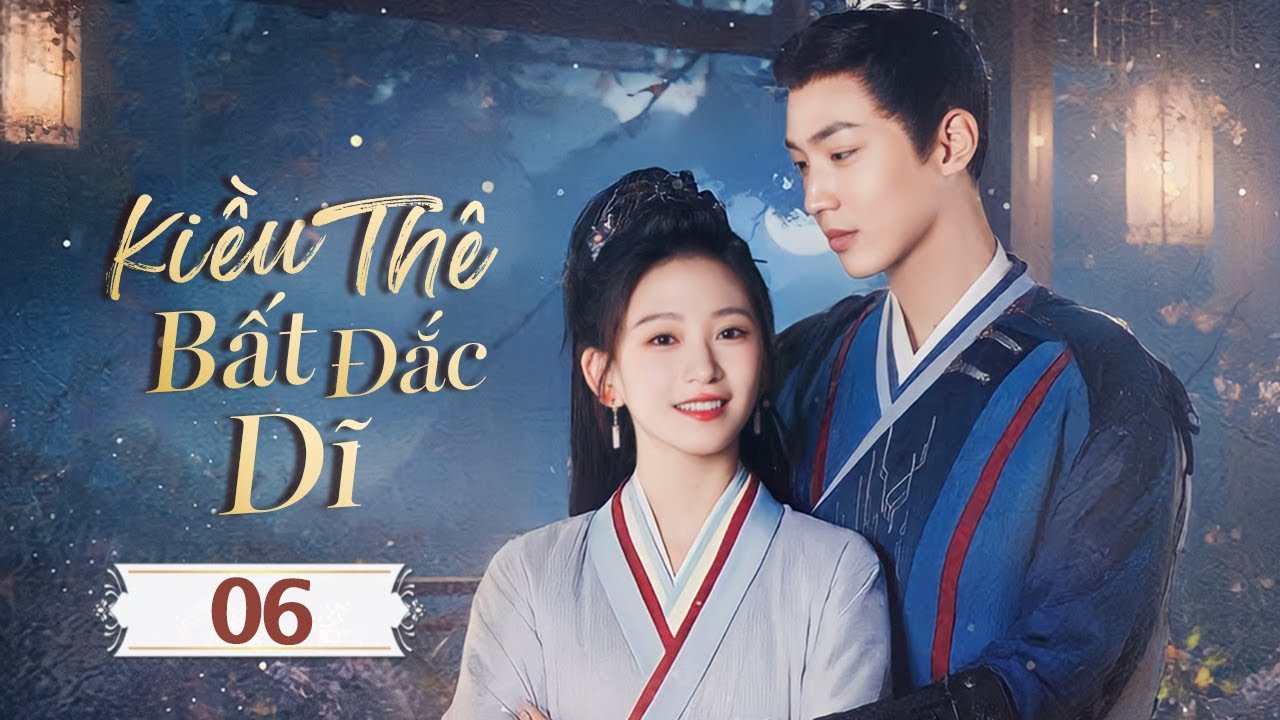 KIỀU THÊ BẤT ĐẮC DĨ - Tập 06 | Cưới Giả Yêu Thật - Chuyện Tình Vương Gia Lạnh Lùng Và Nữ Sát Thủ