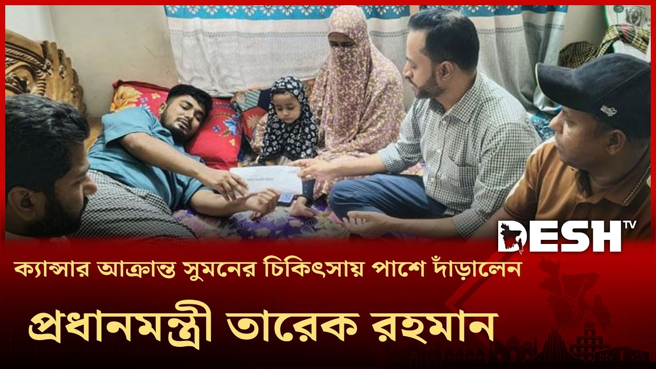 ক্যান্সার আক্রান্ত সুমনের চিকিৎসায় পাশে দাঁড়ালেন প্রধানমন্ত্রী তারেক রহমান। Tarique Rahman| Desh TV