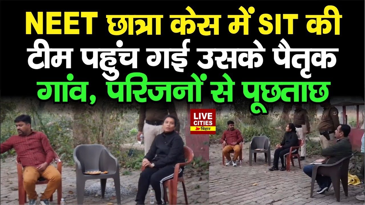 Patna NEET Student Case में SIT की टीम पहुंच गई उसके पैतृक गांव, परिजनों से पूछताछ, सबूत मिला ?