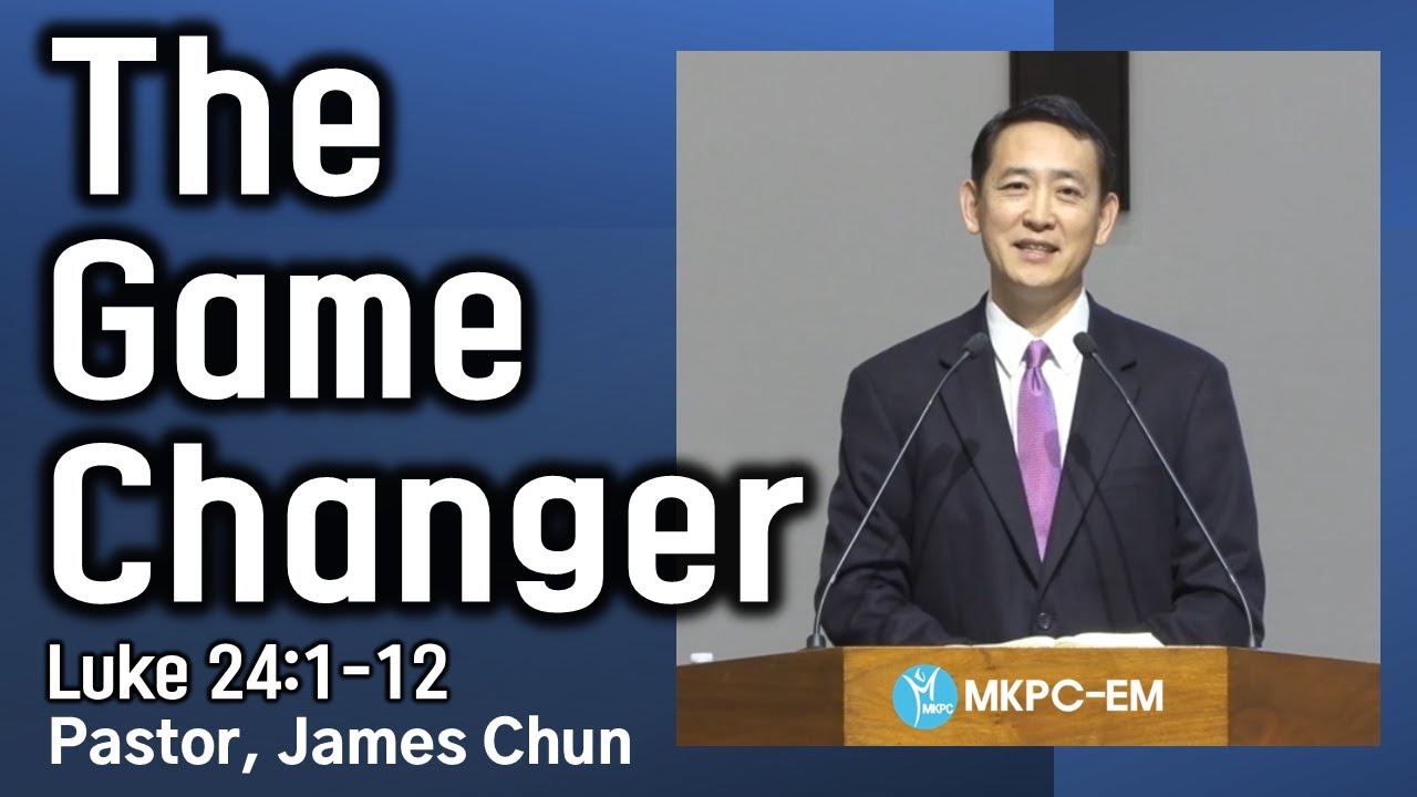 MKPC EM | Easter Sunday worship - &ldquo;The Game Changer&rdquo; ( Luke 24:1-12)- Pastor. James Chun(전진석 목사)
