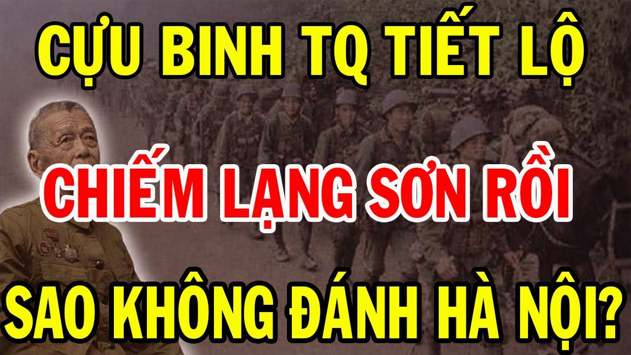 Cựu Binh Trung Quốc Tiết Lộ: Vì Sao Không Tiến Đánh Hà Nội Sau Khi Chiếm Lạng Sơn Năm 1979?