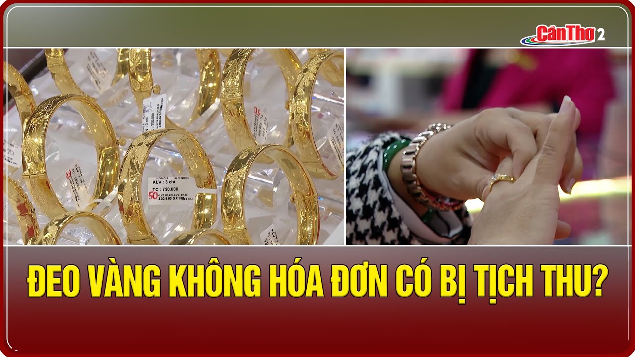 Đeo vàng không hóa đơn có bị tịch thu? | Cần Thơ