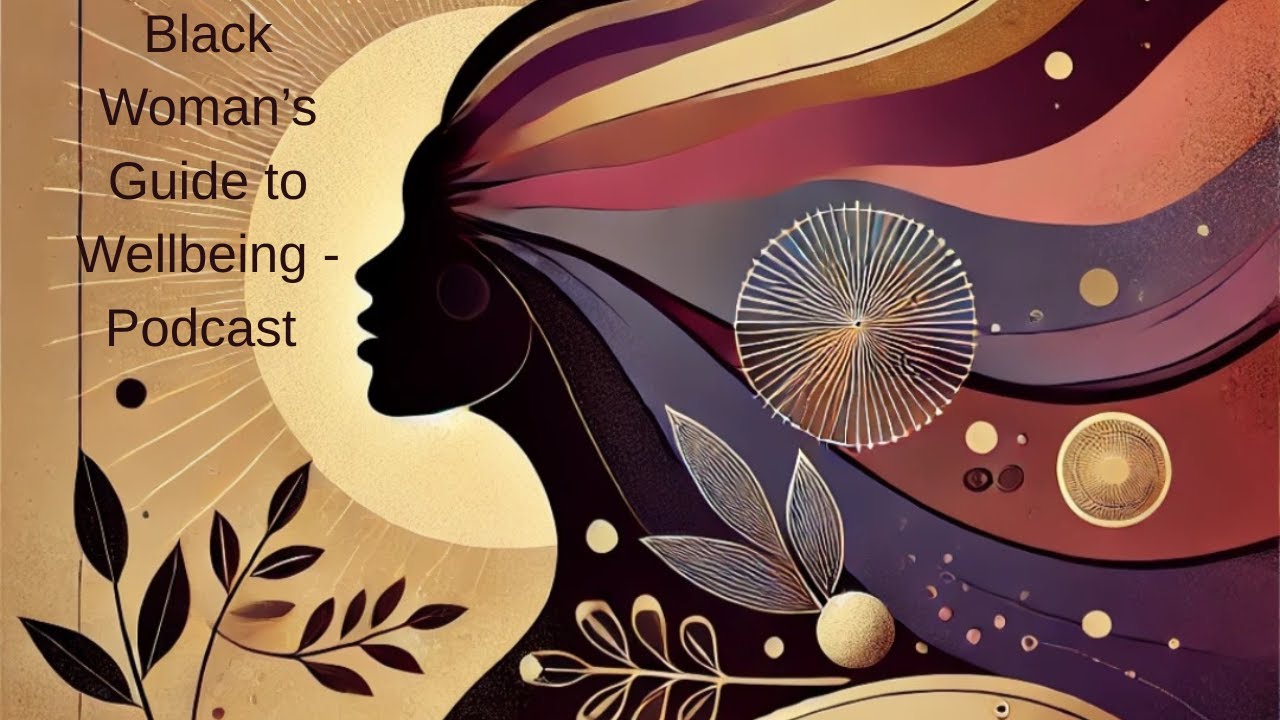 Black Women's Guide to Wellbeing Podcast - episode 3