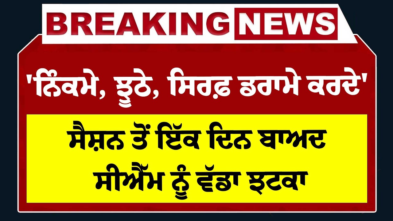 Live : 'ਨਿੰਕਮੇ, ਝੂਠੇ, ਸਿਰਫ਼ ਡਰਾਮੇ ਕਰਦੇ', Vidhansabha Session ਤੋਂ ਇੱਕ ਦਿਨ ਬਾਅਦ CM ਨੂੰ ਵੱਡਾ ਝਟਕਾ