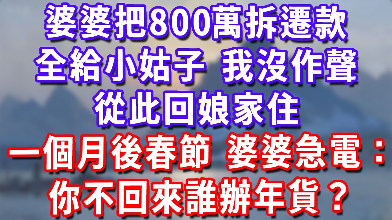 婆婆把800萬拆遷款，全給小姑子，我沒作聲，從此回娘家住，一個月後春節，婆婆急電：你不回來誰辦年貨？#深夜講故事#為人處世#生活經驗#情感故事#故事#小說#戀愛#情感#婚姻