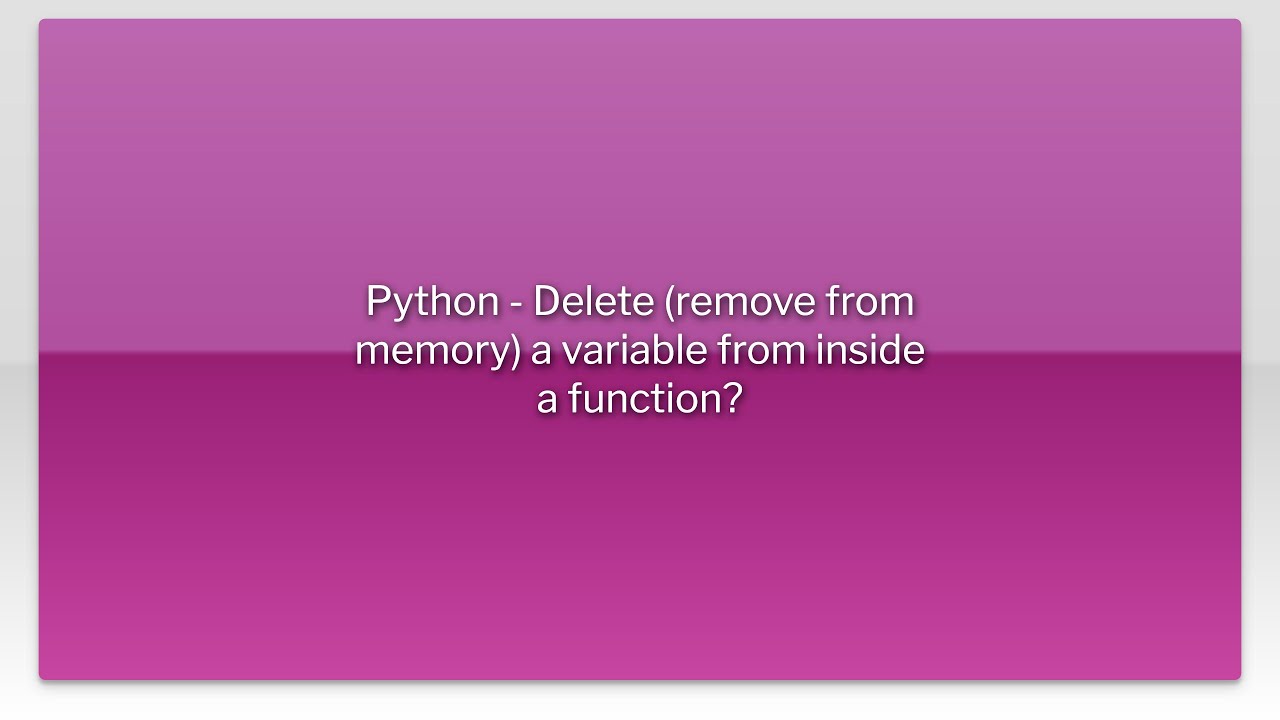 Python - Delete (remove from memory) a variable from inside a function?