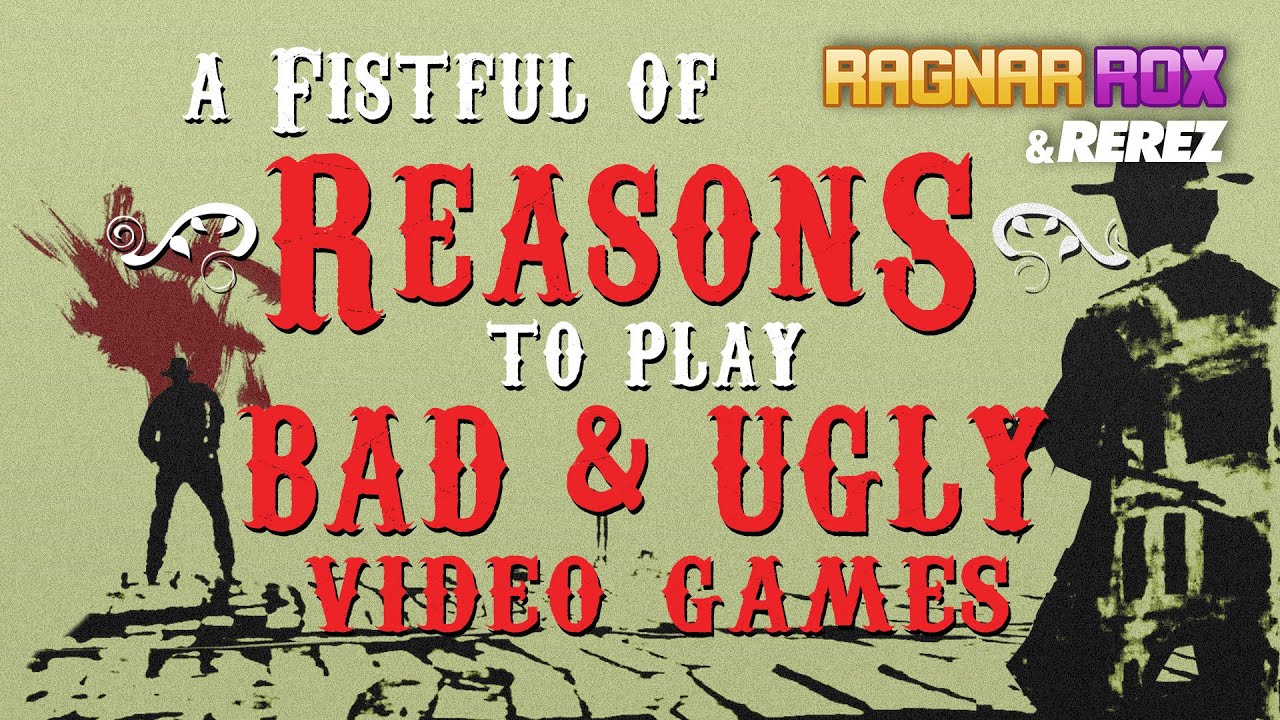 A Fistful of Reasons to Play Bad & Ugly Video Games - RagnarRox & Rerez