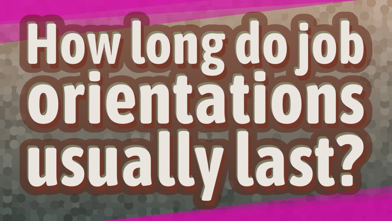 How long do job orientations usually last?