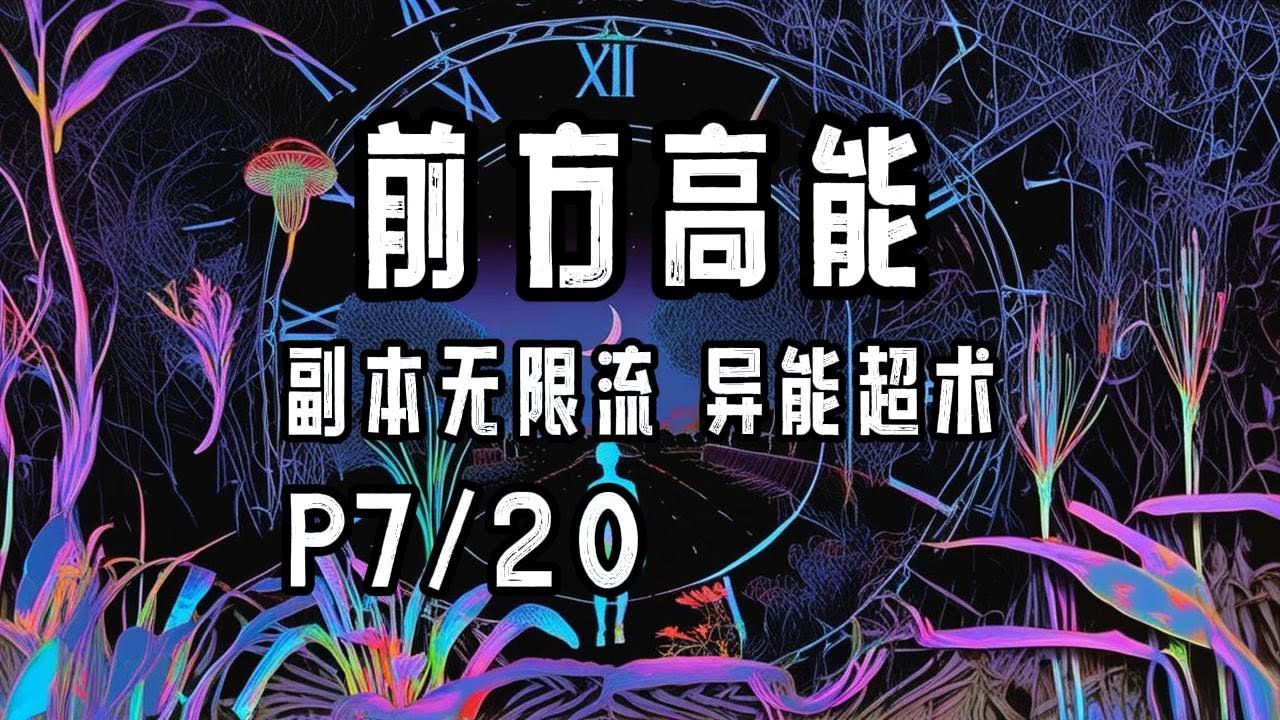 完结P7/20《前方高能》字幕有声小说·莞尔wr·女强+无CP+异能超术+副本无限流+神之试炼空间+现代都市、鬼怪横行、恐怖悬疑冒险、玄幻修真