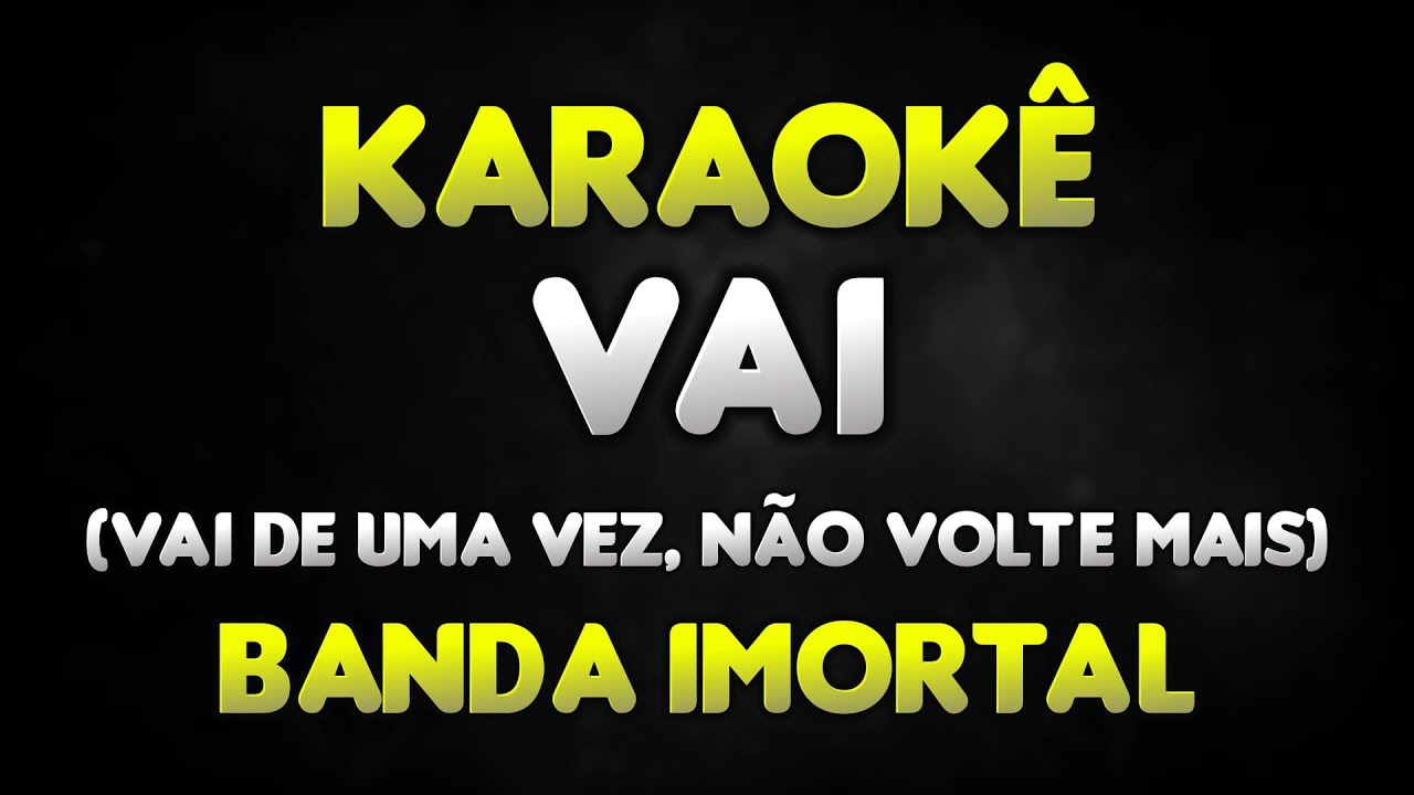 Karaokê - Vai, vai de uma vez não volte mais - Banda Imortal
