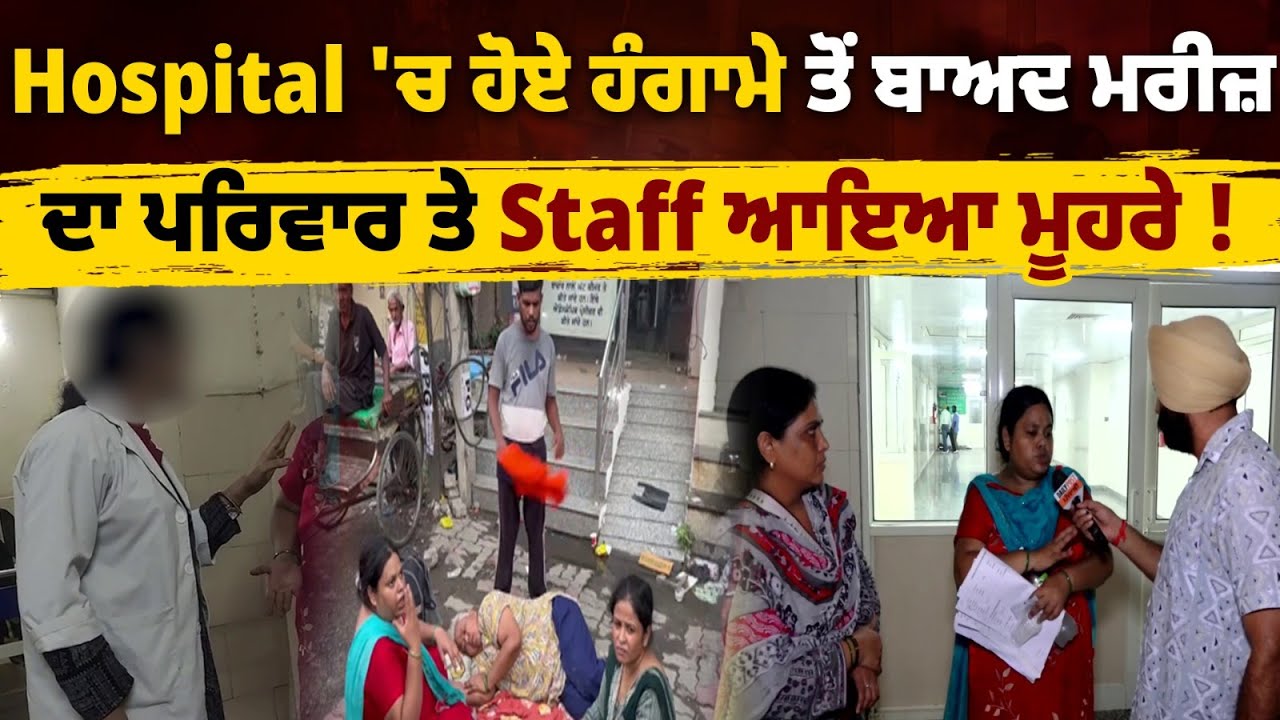 Hospital 'ਚ ਹੋਏ ਹੰਗਾਮੇ ਤੋਂ ਬਾਅਦ ਮਰੀਜ਼ ਦਾ ਪਰਿਵਾਰ ਤੇ Staff ਆਇਆ ਮੂਹਰੇ, ਇਕ ਦੂਜੇ 'ਤੇ ਲਾ ਰਹੇ ਇਲਜ਼ਾਮ !