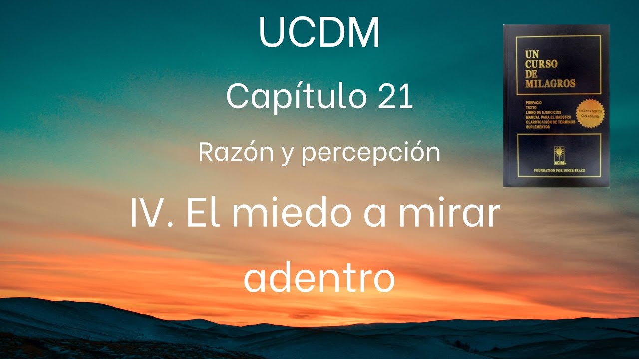 UCDM Capítulo 21. IV.  El miedo a mirar adentro