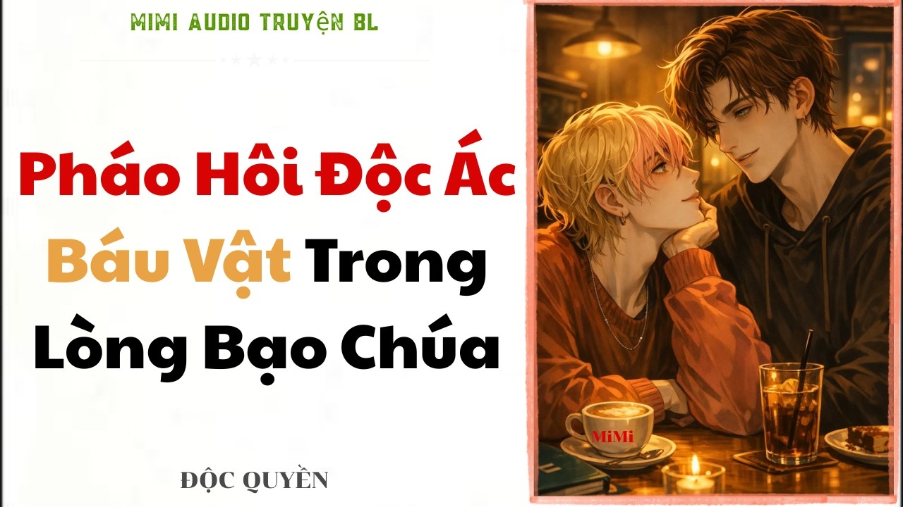 [ Audio Truyện BL ] Pháo Hôi Độc Ác Báu Vật Trong Lòng Bạo Chúa - Truyện Đam Mỹ