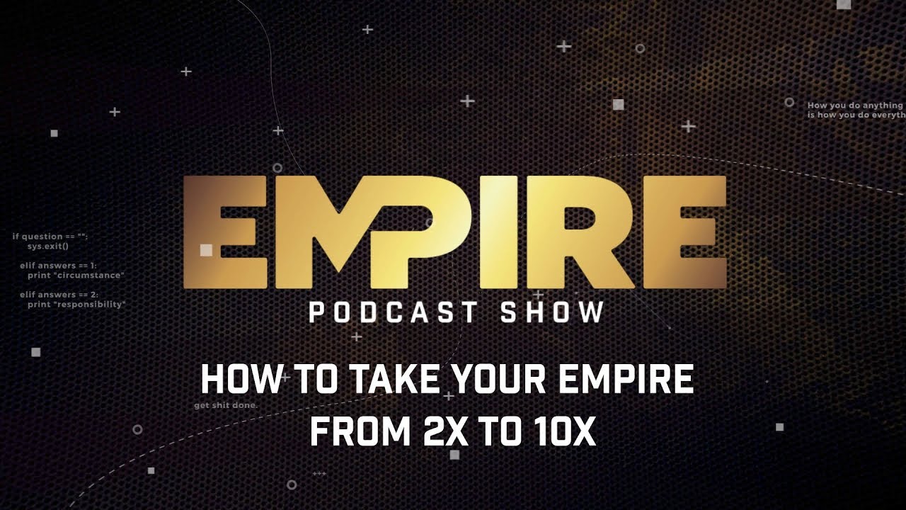 How to Take Your Empire From 2X to 10X | Empire Podcast Show