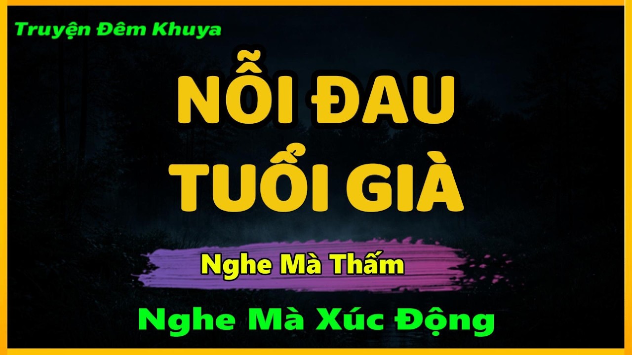 Nghe Mà Thấm - NỖI ĐAU TUỔI GIÀ | Đọc Truyện Đêm Khuya