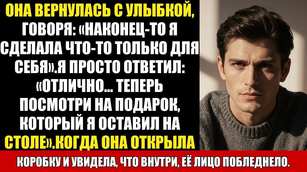 ОНА ВЕРНУЛАСЬ С УЛЫБКОЙ, ГОВОРЯ: «НАКОНЕЦ-ТО Я СДЕЛАЛА ЧТО-ТО ТОЛЬКО ДЛЯ СЕБЯ».Я ПРОСТО ОТВЕТИЛ...
