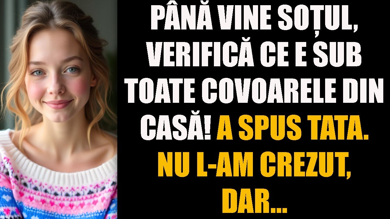 Până vine soțul, verifică ce e sub toate covoarele din casă! a spus tata. Nu l-am crezut, dar…