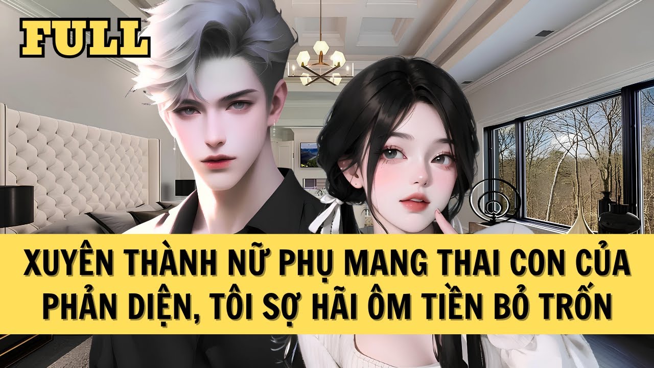 [FULL REVIEW] XUYÊN THÀNH NỮ PHỤ MANG THAI CON CỦA PHẢN DIỆN, TÔI SỢ HÃI ÔM TIỀN BỎ TRỐN