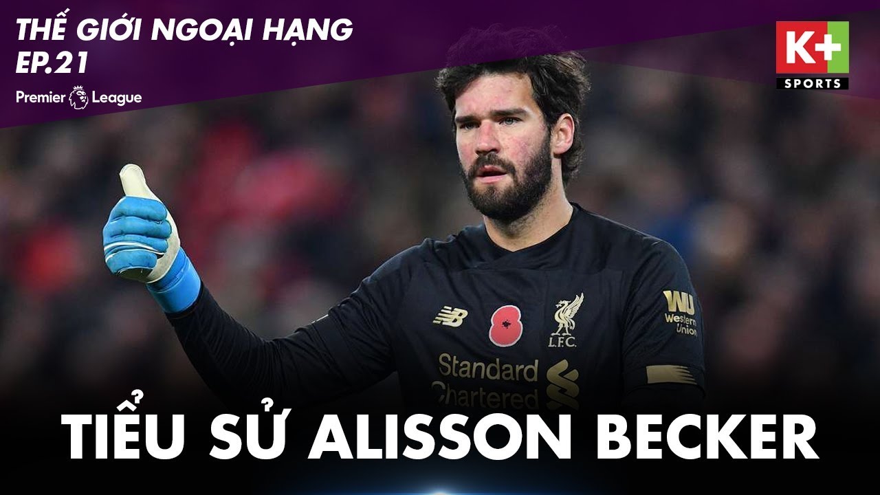 ALISSON BECKER - CON ĐƯỜNG TRỞ THÀNH NGƯỜI GÁC ĐỀN HUYỀN THOẠI CỦA LIVERPOOL