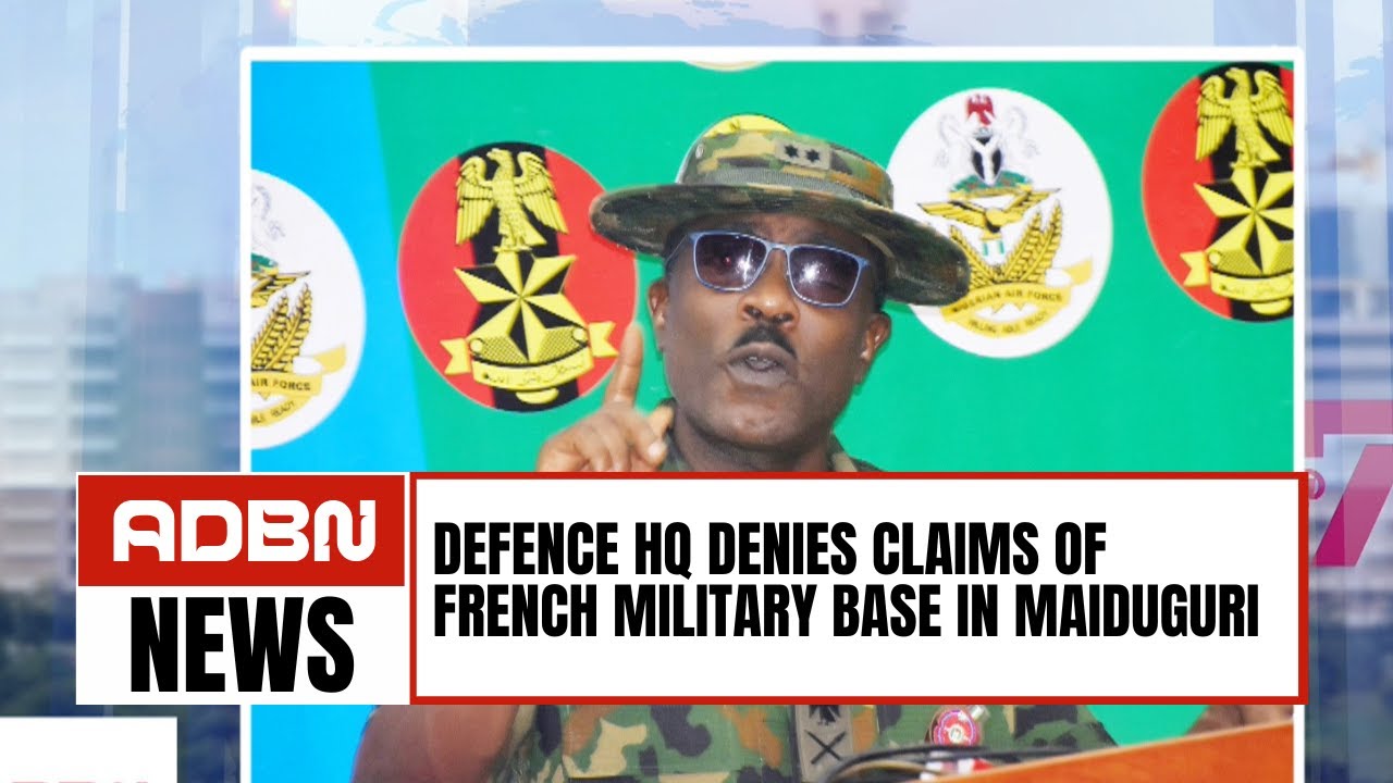 DEFENCE HQ DENIES CLAIMS OF FRENCH MILITARY BASE IN MAIDUGURI