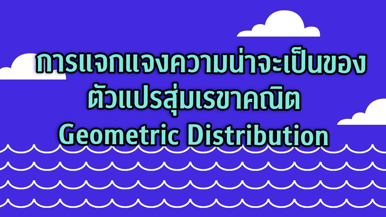 Clip 100 : การแจกแจงความน่าจะเป็นของตัวแปรสุ่มเรขาคณิต Geometric Distribution