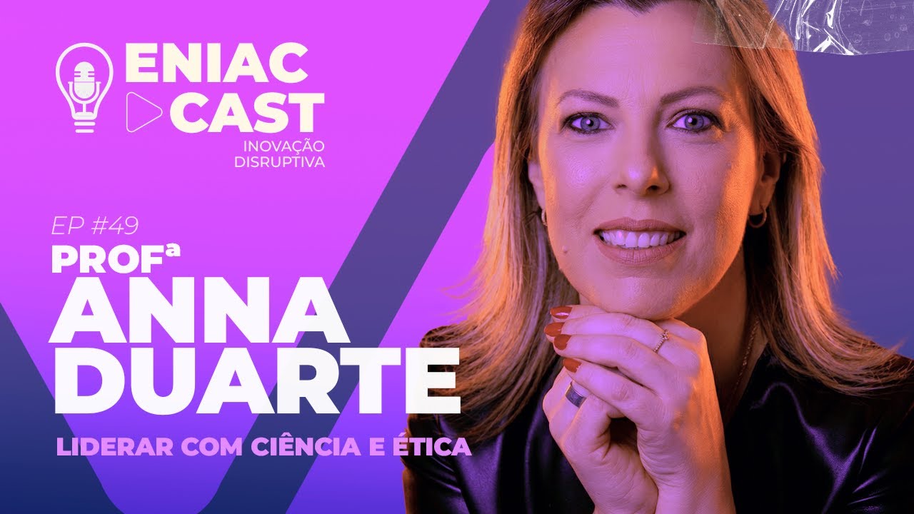 EP 52 - Eniac Cast Inovação DISRUPTIVA - Anna Duarte - Liderar com Ciência e Ética