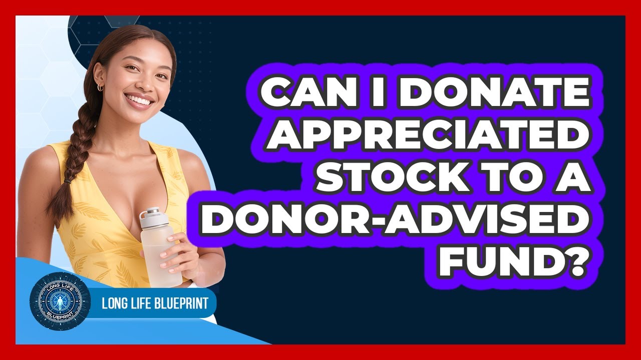 Can I Donate Appreciated Stock To A Donor-Advised Fund? - Long Life Blueprint