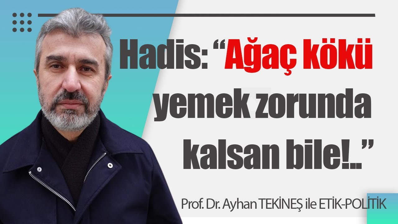 Hadis ''Ağaç kökü yemek zorunda kalsan bile..'' | Ayhan Tekineş | Etik-Politik