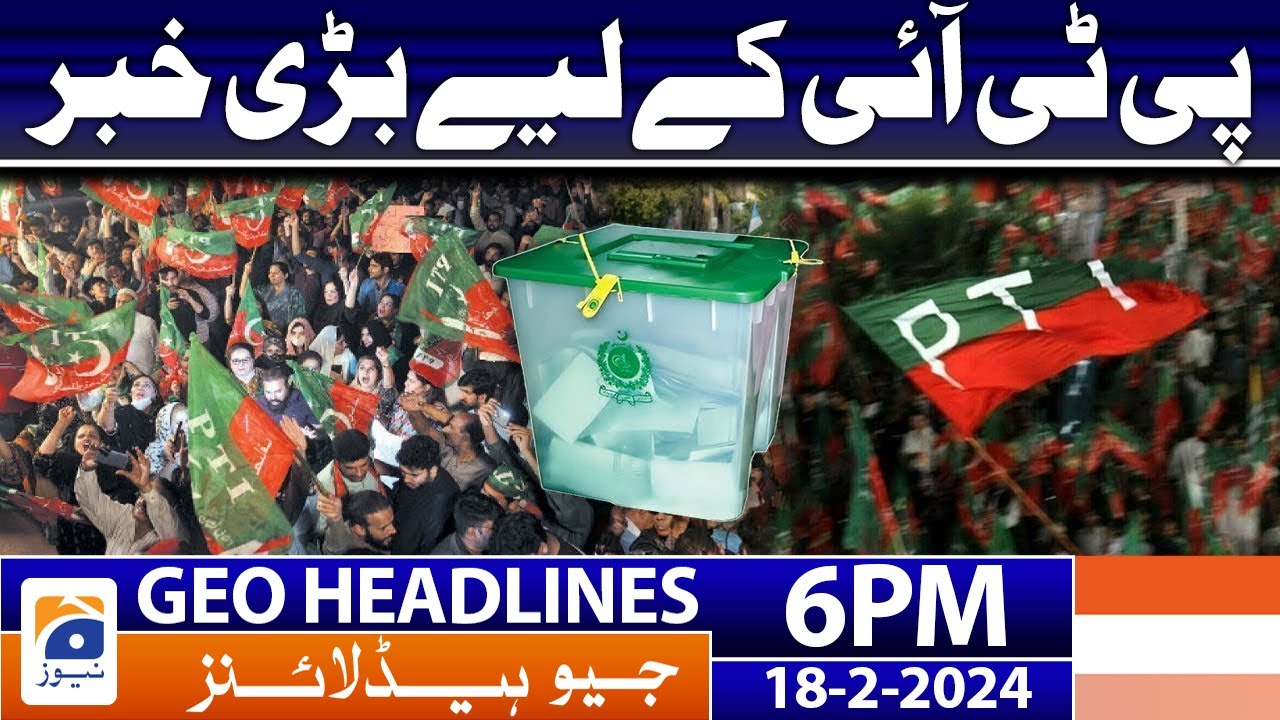 Geo News Headlines 6 PM - Big News For PTI | 18 February 2024