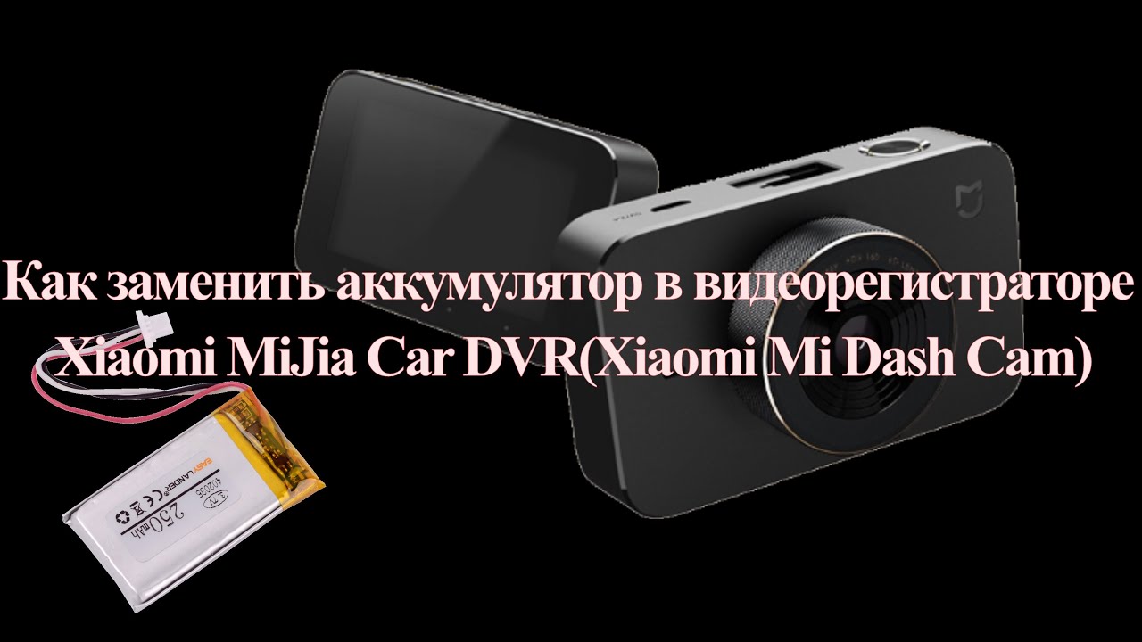 Как заменить аккумулятор в видеорегистраторе Xiaomi MiJia Car DVR(Xiaomi Mi Dash Cam)