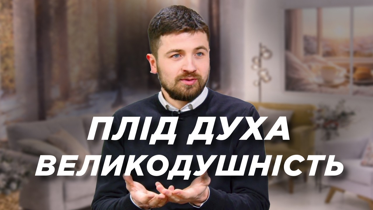 Плоди Духа: як виглядає зріле християнство. Великодушність | Ранок Надії