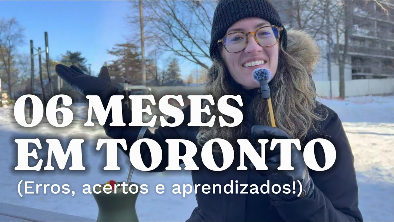 6 MESES EM TORONTO: Erros, Acertos e Aprendizados dessa mudança!