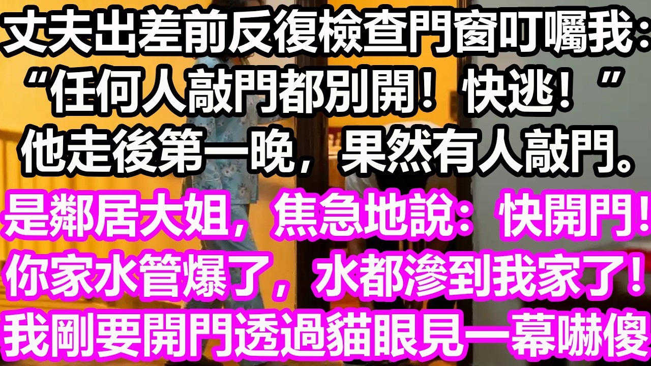丈夫出差前反復檢查門窗叮囑我：“任何人敲門都別開！快逃！”他走後第一晚，果然有人敲門。是鄰居大姐，焦急地說：“快開門！你家水管爆了，水都滲到我家了！”我剛要開門透過貓眼見一幕嚇傻！#淺談人生#民間故事