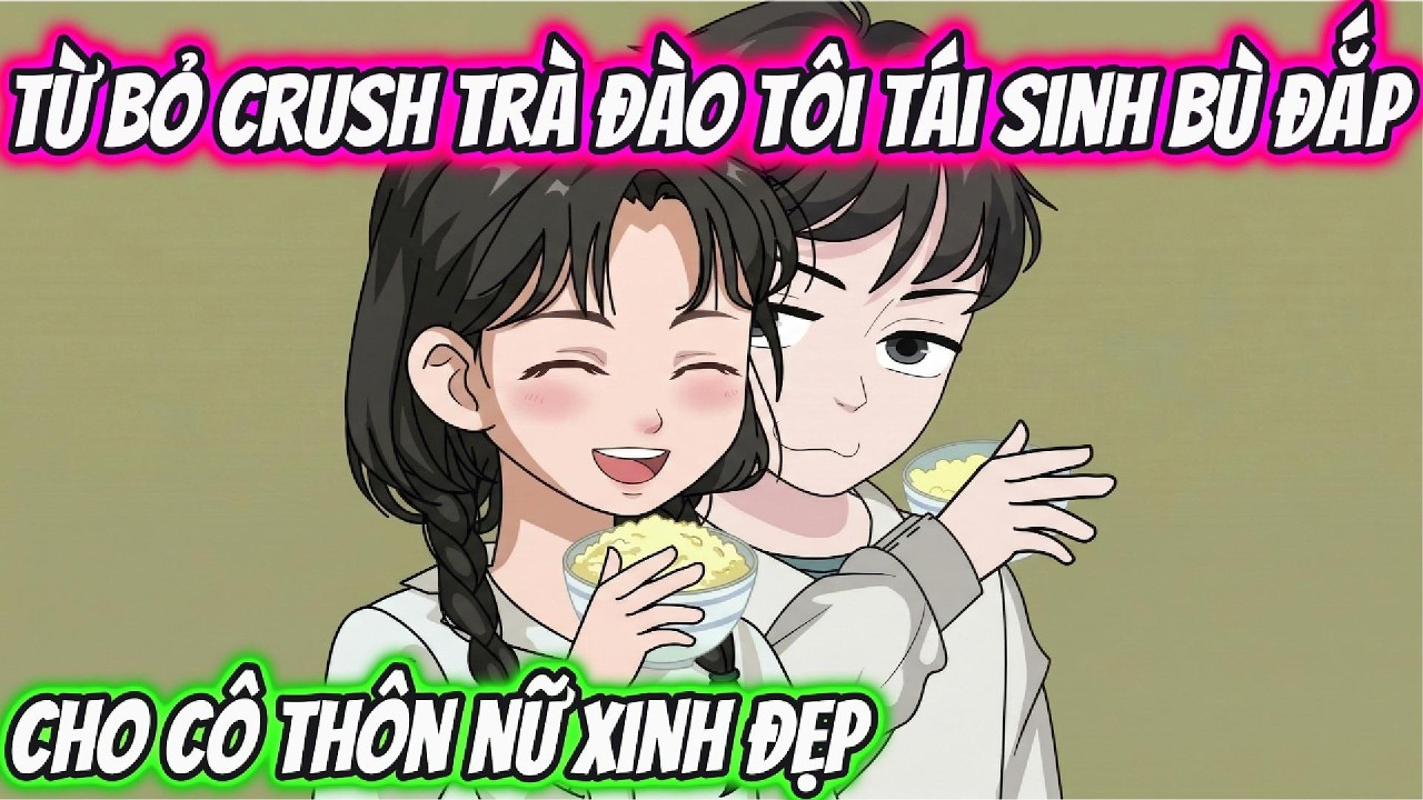 Từ Bỏ Crush Trà Đào Tôi Tái Sinh Bù Đắp Cho Cô Thôn Nữ Xinh Đẹp | KK VietSub