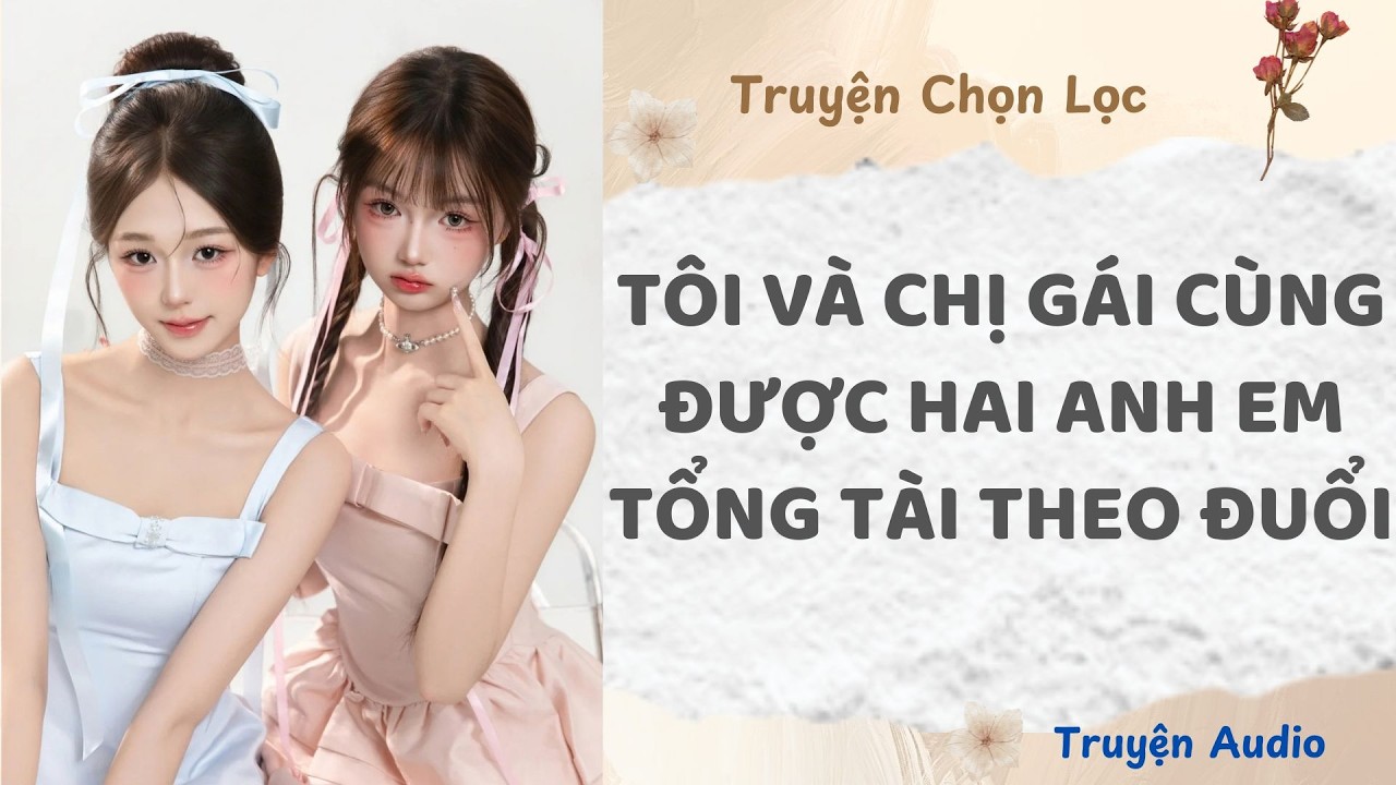 Tôi Và Chị Gái Cùng Được Hai Anh Em Tổng Tài Theo Đuổi | Truyện Audio Nấu Ăn