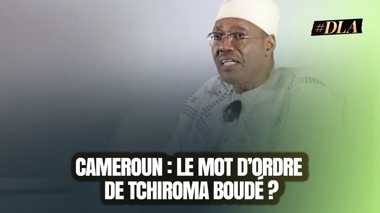 CAMEROUN : LE MOT D'ORDRE DE TCHIROMA BOUDÉ ? L'ANALYSE D'UN ACTEUR DE TERRAIN
