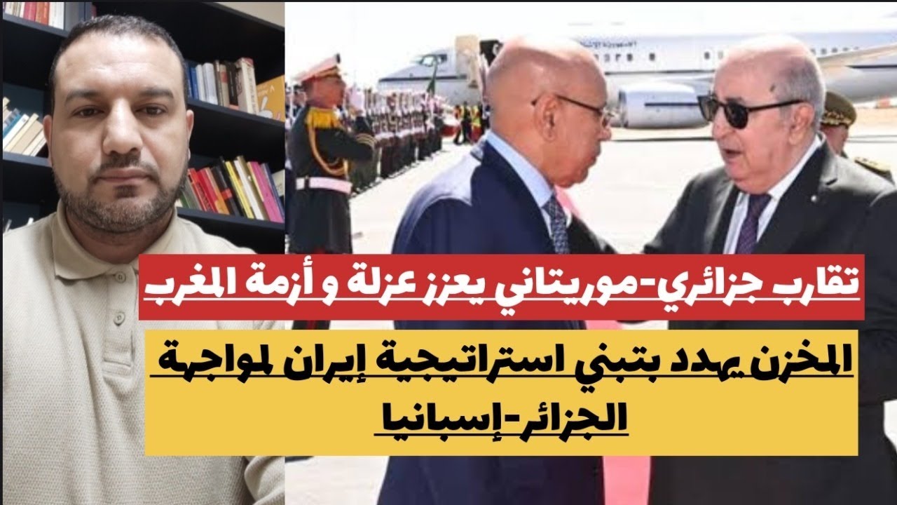 تعاون جزائري-موريتاني يعمق أزمةالمغرب/المخزن يهددباللجوء لإيران لمواجهة الجزائر-إسبانيا/الخليج يهدد