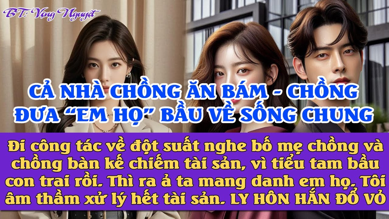 Đi công tác về lại nghe được chồng bàn với bố mẹ chồng c.ướp tài sản của tôi,đưa tiểu tam bầu về nhà