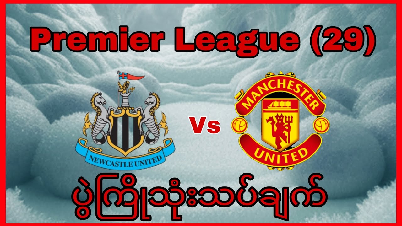 New Castle United Vs Man United(ပွဲစဥ်(၂၉)ပွဲကြိုသုံးသပ်ချက်)