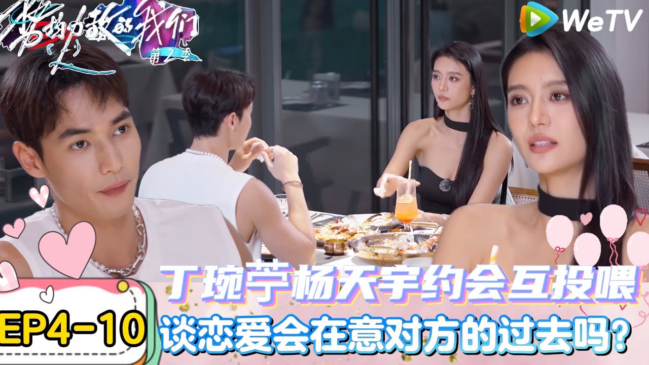 【势均力敌的我们 第2季】EP4-10：CP感爆棚！丁琬苧杨天宇约会互聊理想型与恋爱观！｜Live and Love S2＃势均力敌的我们第2季#恋综＃综艺