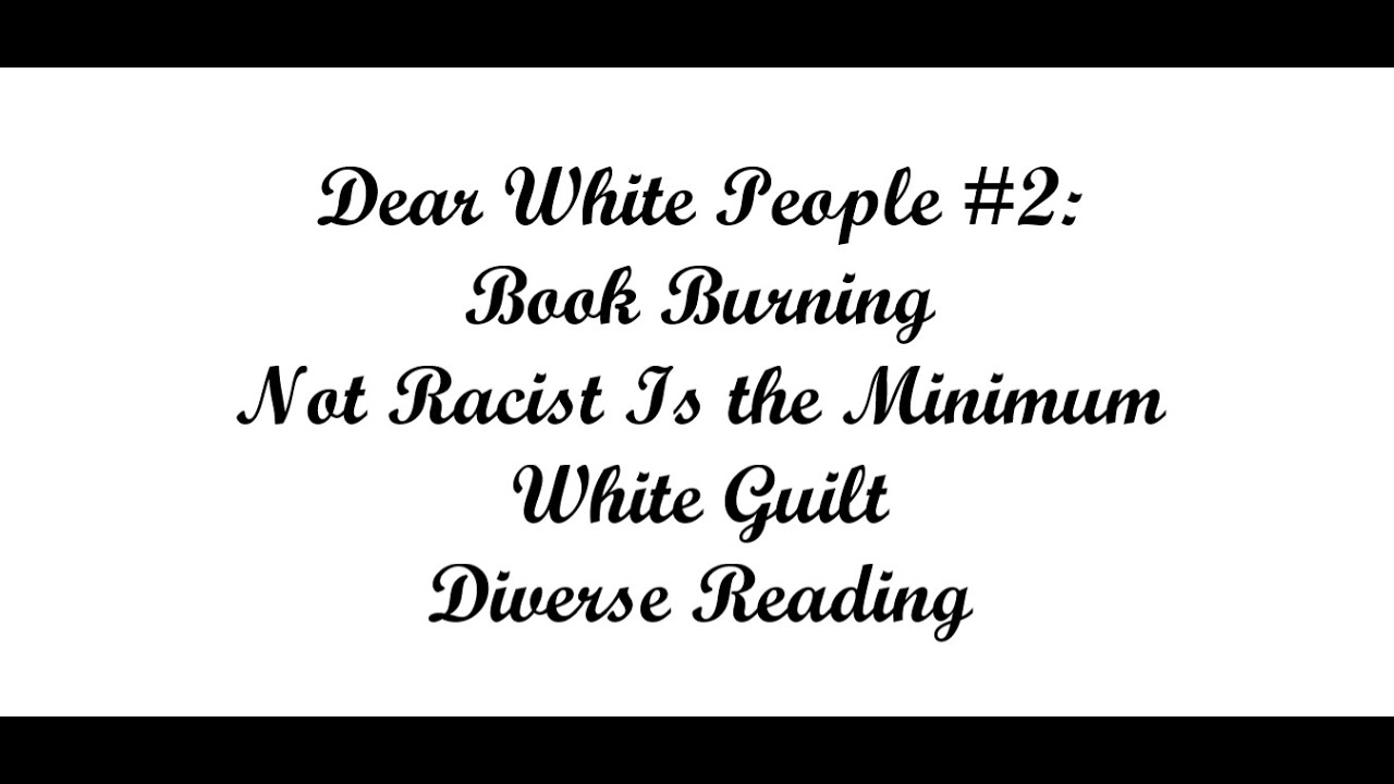 Dear White People # 2: Book Burning, Not Racist is the Minimum, White Guilt, Reading Diversely