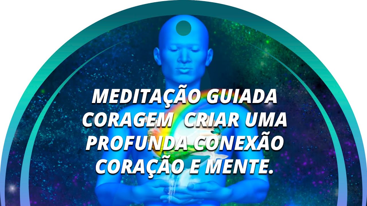 MEDITAÇÃO GUIADA CORAGEM - CRIAR UMA PROFUNDA CONEXÃO CORAÇÃO E MENTE - 528HZ