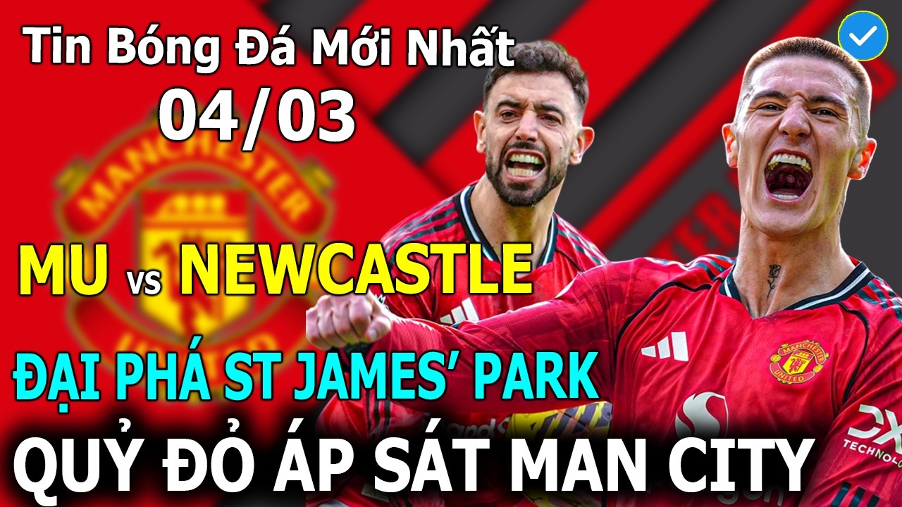 🔴Tin Bóng Đá 04/03🔴MU Vs Newcastle: Đại Phá St James' Park, Quỷ Đỏ Áp Sát Man City