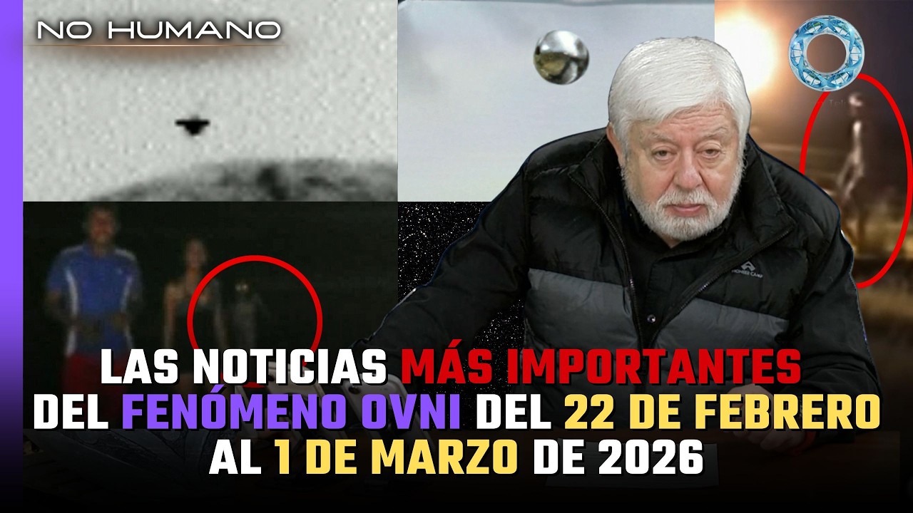 No Humano: Las noticias m&aacute;s IMPORTANTES del FEN&Oacute;MENO OVNI del 22 de febrero al 1 de marzo del 2026 🛸