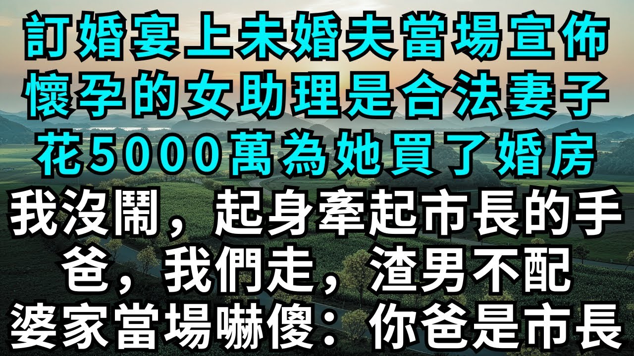 訂婚宴上未婚夫當場宣佈懷孕的女助理是合法妻子，花5000萬為她買了婚房，我沒鬧，起身牽起市長的手：爸，我們走，渣男不配，婆家當場嚇傻：你爸是市長？#為人處世#故事#小說#戀愛#情感#婚姻