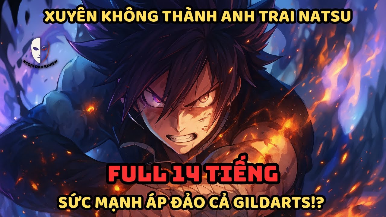 🔥TRỌN BỘ🔥:Fairy Tail Fanfic: Xuyên Không Thành ANH TRAI Natsu, Sức Mạnh Áp Đảo Cả Gildarts?